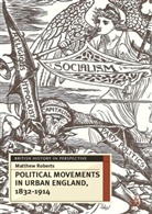 Matthew Roberts, Jeremy Black - Political Movements in Urban England, 1832-1914