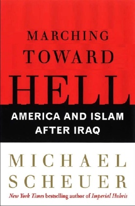 Michael Scheuer - Marching Toward Hell America and Islam After Iraq