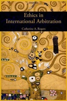 Catherine Rogers, Rogers Catherine - Ethics in International Arbitration