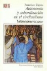 Francisco Zapata - Autonom-A Y Subordinacin En El Sindicalismo Latinoamericano