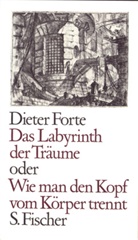 Dieter Forte - Das Labyrinth der Träume oder Wie man den Kopf vom Körper trennt