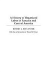 Robert Alexander, Robert J. Alexander, Robert J./ Parker Alexander, Alexander Robert J., Eldon M. Parker - A History of Organized Labor in Panama and Central America