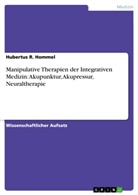 Hubertus R Hommel, Hubertus R. Hommel - Manipulative Therapien der Integrativen Medizin: Akupunktur, Akupressur, Neuraltherapie