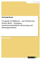 Christoph Bauer - E-Logistik. E-Fulfillment - das Problem der letzten Meile - Strategien, betriebswirtschaftliche Bewertung und Planungsprobleme