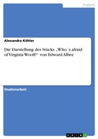 Alexandra Köhler - Die Darstellung des Stücks "Who´s afraid of Virginia Woolf?" von Edward Albee