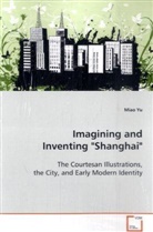Miao Yu, Yu Miao - Imagining and Inventing "Shanghai"