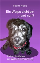 Bettina Wiedig - Ein Welpe zieht ein ... und nun?