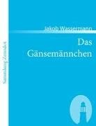 Jakob Wassermann - Das Gänsemännchen