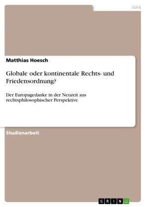 Matthias Hoesch - Globale oder kontinentale Rechts- und Friedensordnung? Der Europagedanke in der Neuzeit aus rechtsphilosophischer Perspektive