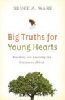Bruce A Ware, Bruce A. Ware - Big Truths for Young Hearts