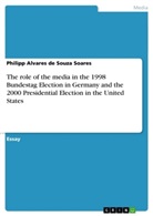 Philipp Alvares de Souza Soares - The role of the media in the 1998 Bundestag Election in Germany and the 2000 Presidential Election in the United States