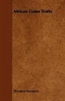 Theodore Roosevelt - African Game Trails
