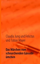 Claudi Jung, Claudia Jung, Felicita Mayer, Felicitas und Tobias Mayer, Tobias Mayer - Das Märchen vom schnarchenden Gänseblümchen