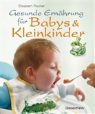 Elisabeth Fischer, Mascha Greune - Gesunde Ernährung für Babys & Kleinkinder
