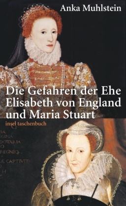 Anka Muhlstein - Die Gefahren der Ehe - Elisabeth von England und Maria Stuart