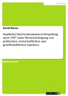 David Wense - Staatlicher Interventionismus in Hong Kong nach 1997 unter Berücksichtigung von politischen, wirtschaftlichen und gesellschaftlichen Aspekten