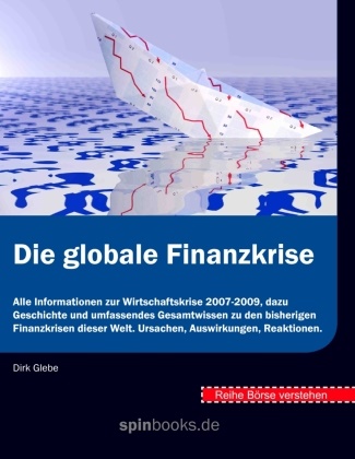 Dir Glebe, Dirk Glebe - Börse verstehen: Die globale Finanzkrise Alle Informationen zur Wirtschaftskrise 2007-2009, dazu Geschichte und umfassendes Gesamtwissen zu den bisherigen Finanzkrisen dieser Welt. Ursachen, Auswirkungen, Reaktionen.