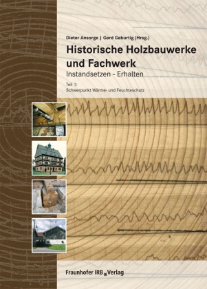 Dieter Ansorge, Klaus Erler, Frank Eßmann, Cornelia Fitz, Gerd Geburtig, … - Historische Holzbauwerke und Fachwerk. Instandsetzen - Erhalten. Tl.1 Teil 1: Schwerpunkt Wärme- und Feuchteschutz