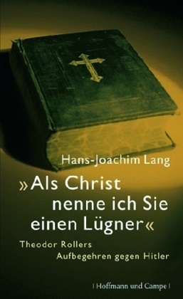 Hans J Lang, Hans-J Lang, Hans-Joachim Lang - "Als Christ nenne ich Sie einen Lügner" - Theodor Rollers Aufbegehren gegen Hitler