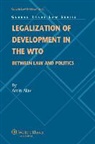 Alavi, Amin Alavi, Amin M. Alavi - Legalization of Development in the Wto: Between Law and Politics