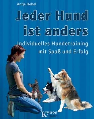 Antje Hebel, Antje Hebel - Jeder Hund ist anders - Individuelles Hundetraining mit Spaß und Erfolg