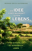 Werner E Aufermann, Werner E. Aufermann, Werner Erich Aufermann - Die Idee eines wahrhaft guten Lebens