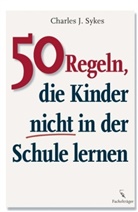 Charles J. Sykes - 50 Regeln, die Kinder nicht in der Schule lernen