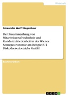 Alexander Wulff-Gegenbaur - Der Zusammenhang von Mitarbeiterzufriedenheit und Kundenzufriedenheit in der Wiener Szenegastronomie am Beispiel U4 Diskothekenbetriebs GmbH