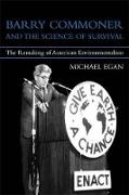 Michael Egan, Michael (Associate Professor Egan, Michael Egan, Robert (Henry R. Luce Professor of Urban and Environmental Policy) Gottlieb - Barry Commoner and the Science of Survival The Remaking of American Environmentalism