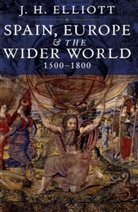 J. H Elliott, J. H. Elliott, J.H. Elliott, JH Elliott, John H. Elliott, ELLIOTT J H... - Spain, Europe and the Wider World, 1500-1800