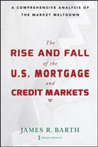 Barth, James Barth, James R. Barth, James R. Li Barth, Tong Li, Wenling Lu... - Rise and Fall of the Us Mortgage and Credit Markets