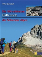 Peter Donatsch - Die 100 schönsten Hüttenziele der Schweizer Alpen