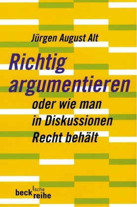 Jürgen A Alt, Jürgen A. Alt, Jürgen August Alt - Richtig argumentieren - oder wie man in Diskussionen Recht behält
