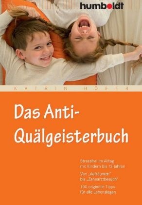 Katrin Höfer - Das Anti-Quälgeisterbuch Stressfrei im Alltag mit Kindern bis 12 Jahren. Von "Aufräumen" bis "Zahnarztbesuch". 100 originelle Tipps für alle Lebenslagen