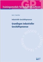 Bec, Karste Beck, Karsten Beck, Karsten (Dipl.-Hdl. Beck, Wachtler, Michael Wachtler... - Trainingsmodule für Industriekaufleute, Industrielle Geschäftsprozesse - 1: Grundlagen industrieller Geschäftsprozesse