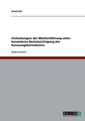 Arndt Ihln - Zielsetzungen der Markenführung unter besonderer Berücksichtigung der Konsumgüterindustrie