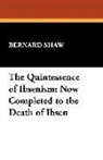 Bernard Shaw, George Bernard Shaw - The Quintessence of Ibsenism: Now Comple