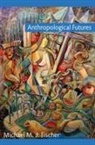 Michael Fischer, Michael M J Fischer, Michael M. J. Fischer - Anthropological Futures
