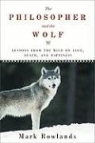 Mark Rowlands - The Philosopher and the Wolf: Lessons from the Wild on Love, Death, and Happiness