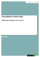 Georg W. Fr. Hegel, Georg Wilhelm Friedrich Hegel - Phänomenologie des Geistes