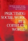 Robert Adams, Robert Dominelli Adams, Lena Dominelli, Malcolm Payne, Robert Adams, Lena Dominelli... - Practising Social Work in a Complex World