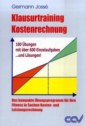 Germann Jossé - Klausurtraining Kostenrechnung Das kompakte Übungsprogramm für Ihre Fitness in Sachen Kosten- und Leistungsrechnung. 100 Übungen mit über 600 Einzelaufgaben ...und Lösungen!