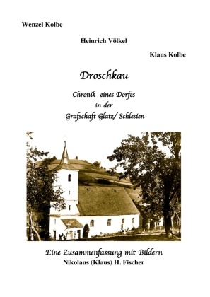 Nikolaus H Fischer, Nikolaus H. Fischer, Kolb, Kolbe, Völke, … - Droschkau - Chronik eines Dorfes in der Grafschaft Glatz /Schlesien Eine Zusammenfassung mit Bildern