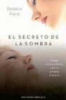 Debbie Ford - El secreto de la sombra : cómo reconciliarte con tu propia historia