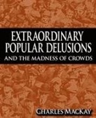 Charles Mackay - Extraordinary Popular Delusions and the Madness of Crowds