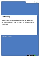 Linda Schug - Imagination in Robert Burton's "Anatomy of Melancholy" (1621) and in Renaissance Thought