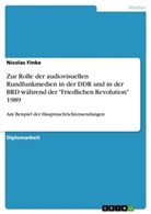 Nicolas Finke - Zur Rolle der audiovisuellen Rundfunkmedien in der DDR und in der BRD während der "Friedlichen Revolution" 1989