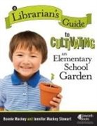 Bonnie Mackey, Bonnie W. Mackey, Jennifer Mackey Stewart, Jennifer Mackey Stewart - A Librarian's Guide to Cultivating an Elementary School Garden