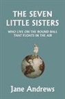 Jane Andrews - The Seven Little Sisters Who Live on the Round Ball That Floats in the Air, Illustrated Edition (Yesterday's Classics)