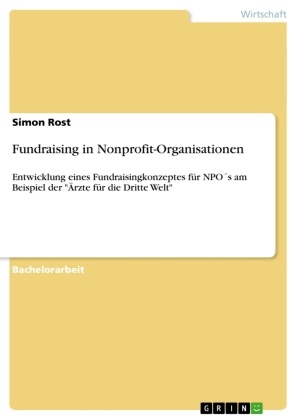 Simon Rost - Fundraising in Nonprofit-Organisationen Entwicklung eines Fundraisingkonzeptes für NPO´s am Beispiel der "Ärzte für die Dritte Welt"